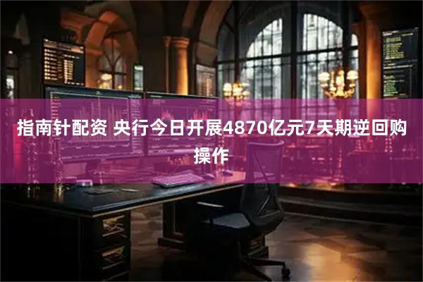 指南针配资 央行今日开展4870亿元7天期逆回购操作