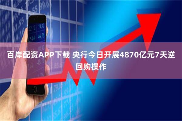 百岸配资APP下载 央行今日开展4870亿元7天逆回购操作