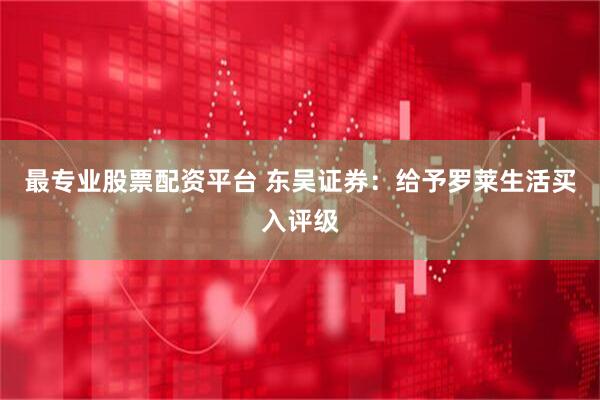 最专业股票配资平台 东吴证券：给予罗莱生活买入评级
