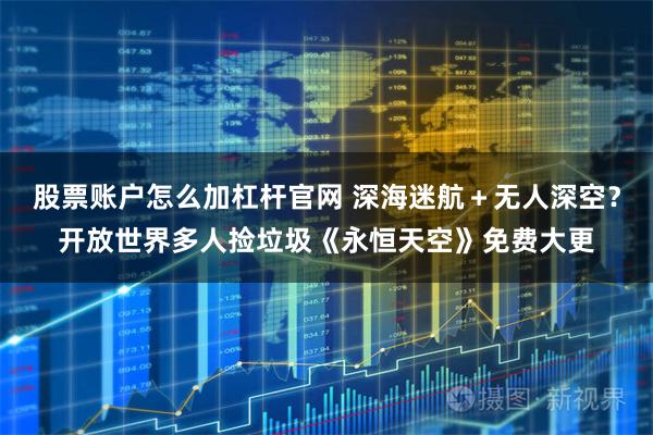 股票账户怎么加杠杆官网 深海迷航＋无人深空？开放世界多人捡垃圾《永恒天空》免费大更