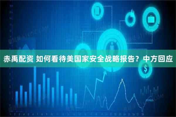 赤禹配资 如何看待美国家安全战略报告？中方回应