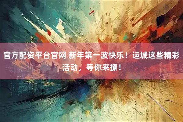 官方配资平台官网 新年第一波快乐！运城这些精彩活动，等你来撩！