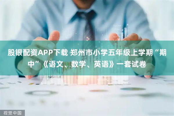股银配资APP下载 郑州市小学五年级上学期“期中”《语文、数学、英语》一套试卷